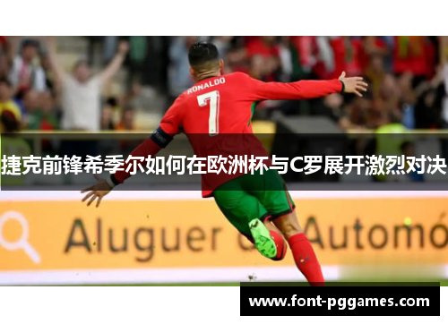 捷克前锋希季尔如何在欧洲杯与C罗展开激烈对决