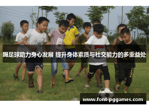 踢足球助力身心发展 提升身体素质与社交能力的多重益处