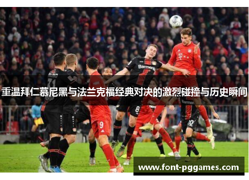 重温拜仁慕尼黑与法兰克福经典对决的激烈碰撞与历史瞬间