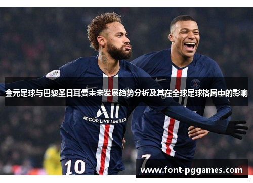 金元足球与巴黎圣日耳曼未来发展趋势分析及其在全球足球格局中的影响