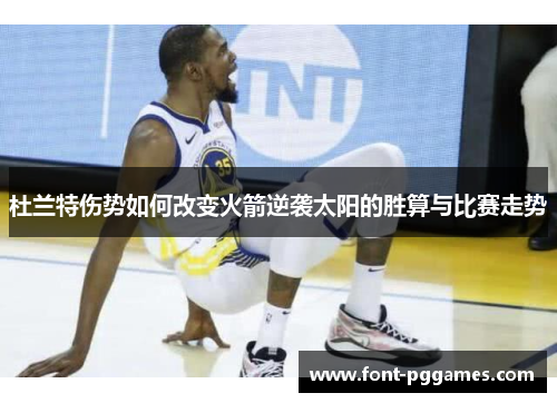杜兰特伤势如何改变火箭逆袭太阳的胜算与比赛走势