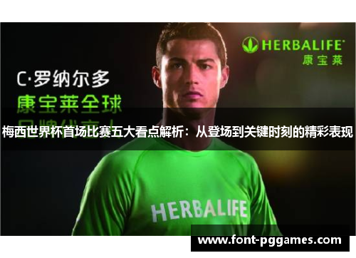 梅西世界杯首场比赛五大看点解析：从登场到关键时刻的精彩表现