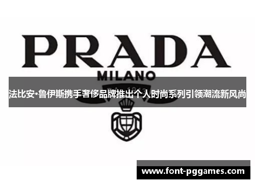 法比安·鲁伊斯携手奢侈品牌推出个人时尚系列引领潮流新风尚